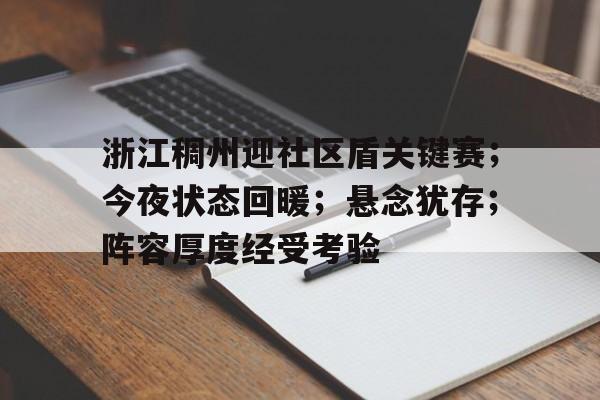 MK体育-包含浙江稠州迎社区盾关键赛；今夜状态回暖；悬念犹存；阵容厚度经受考验的词条